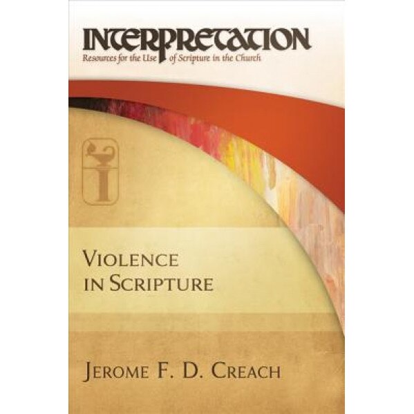 Violence in Scripture: Interpretation: Resources for the Use of Scripture in the Church, Jerome F. D. Creach (Author)