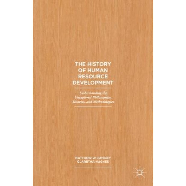 The History of Human Resource Development: Understanding the Unexplored Philosophies, Theories, and Methodologies - Matthew W. Gosney (Author)