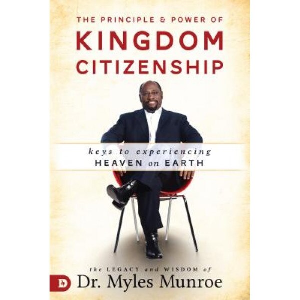 The Principle and Power of Kingdom Citizenship: Keys to Experiencing Heaven on Earth, Myles Munroe (Author)