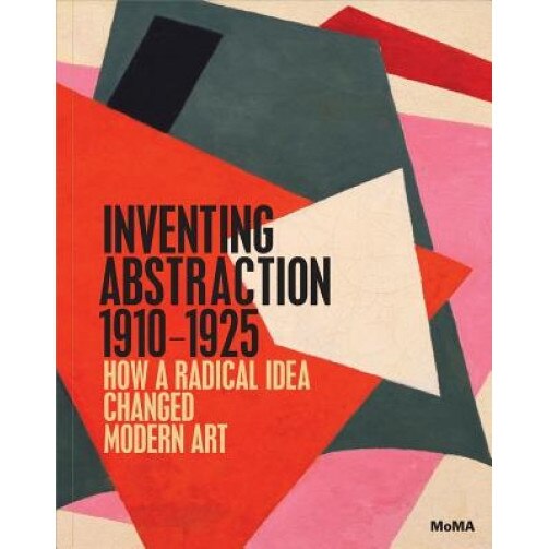 Inventing Abstraction, 1910-1925, Leah Dickerman (Editor)