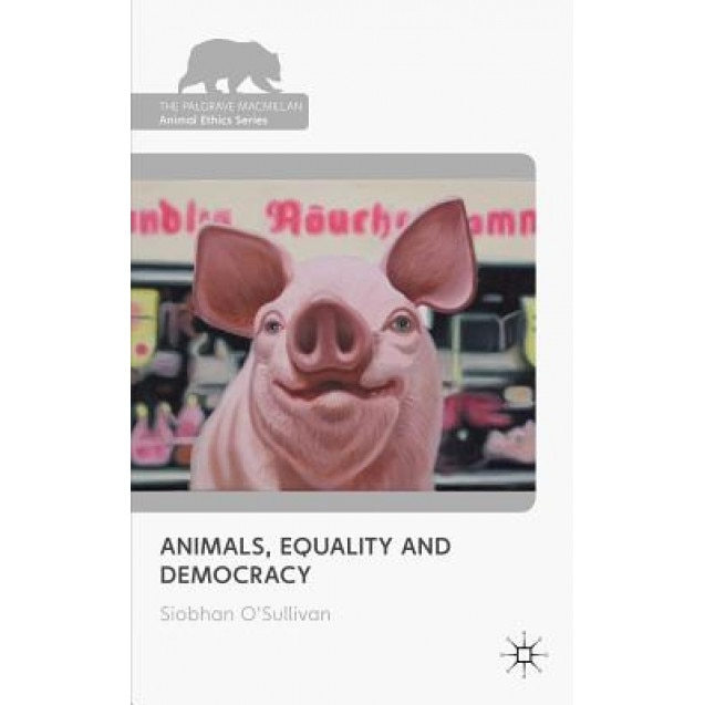 Animals, Equality and Democracy, Siobhan O'Sullivan (Author)