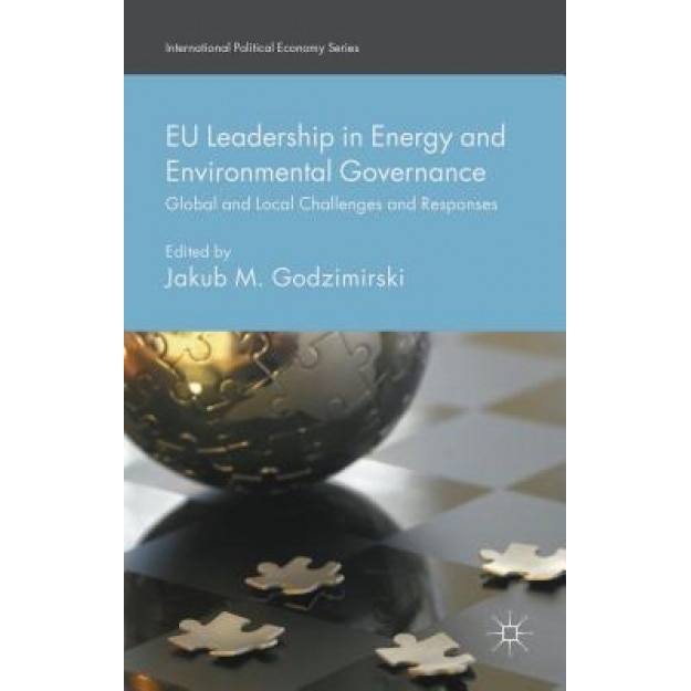 Eu Leadership in Energy and Environmental Governance: Global and Local Challenges and Responses, Jakub M., Dr Godzimirski (Editor)