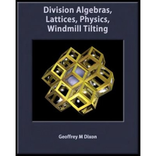 Division Algebras, Lattices, Physics, Windmill Tilting, Dr Geoffrey M. Dixon (Author)