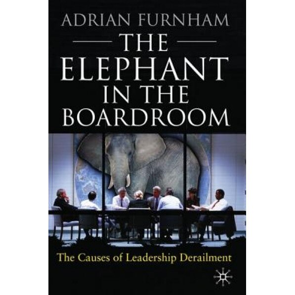 The Elephant in the Boardroom: The Causes of Leadership Derailment - Adrian Furnham (Author)