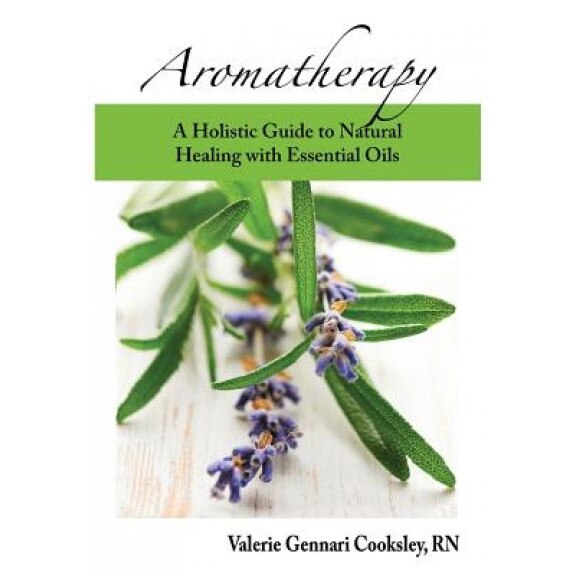 Aromatherapy: A Holistic Guide to Natural Healing with Essential Oils, Valerie Gennari Cooksley (Author)