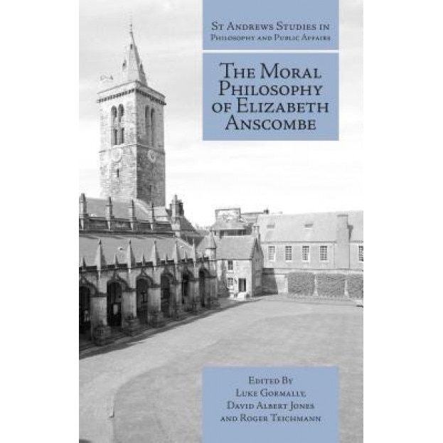 The Moral Philosophy of Elizabeth Anscombe, Luke Gormally (Editor)