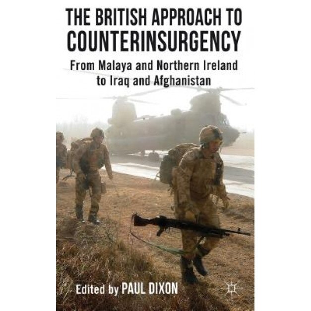 The British Approach to Counterinsurgency: From Malaya and Northern Ireland to Iraq and Afghanistan, Paul Dixon (Editor)