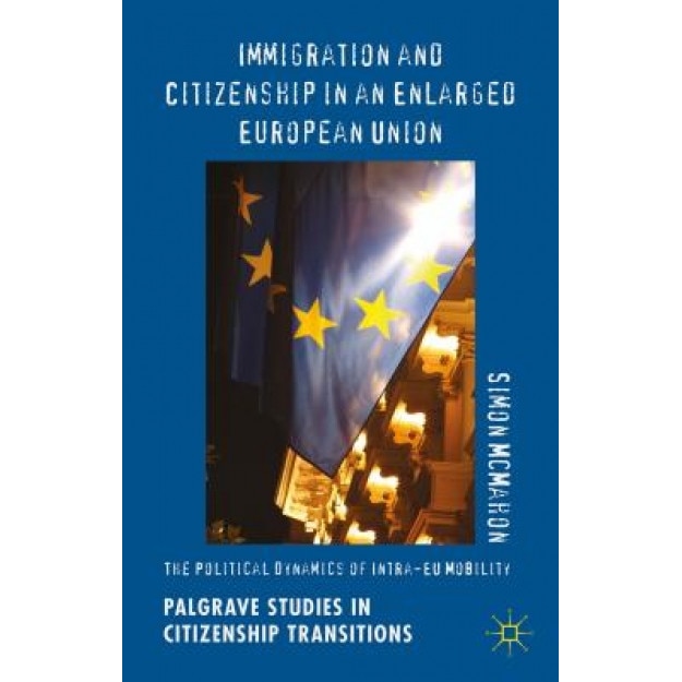 Immigration and Citizenship in an Enlarged European Union: The Political Dynamics of Intra-Eu Mobility, Simon McMahon (Author)
