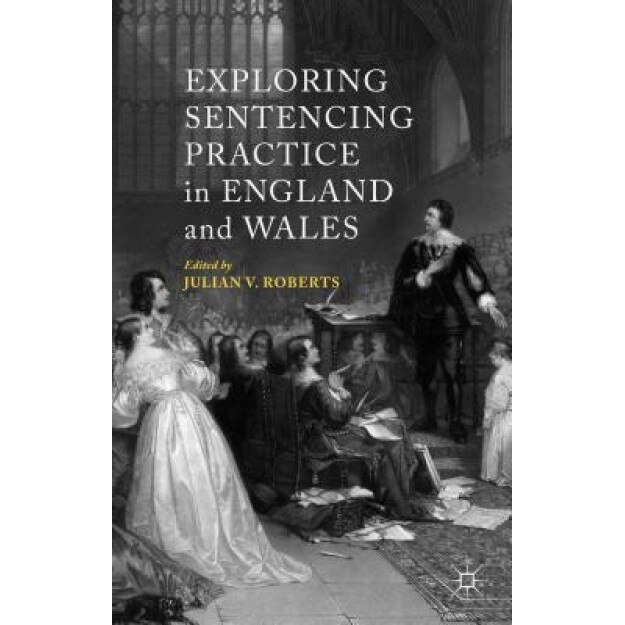 Exploring Sentencing Practice in England and Wales, Julian Roberts (Editor)