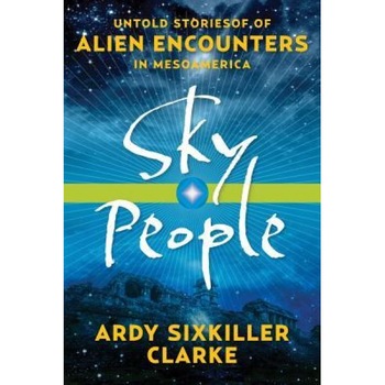 Sky People: Untold Stories of Alien Encounters in Mesoamerica - Ardy Sixkiller Clarke (Author) Sky People: Untold Stories of Alien Encounters in Mesoamerica - Ardy Sixkiller Clarke (Author)