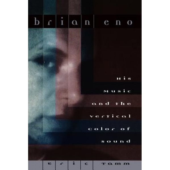 Brian Eno: His Music and the Vertical Color of Sound, Eric Tamm (Author)