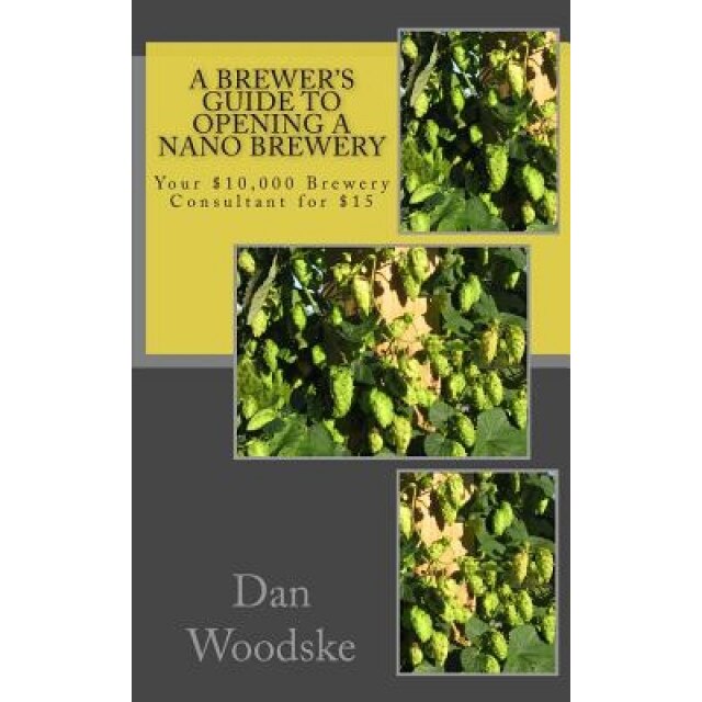 A Brewer's Guide to Opening a Nano Brewery: Your $10,000 Brewery Consultant for $15 - Dan Woodske (Author)