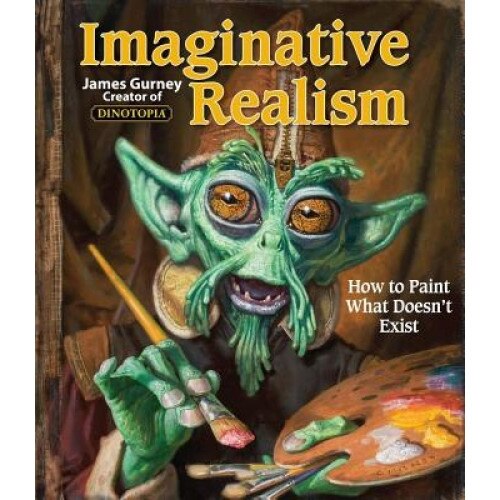 Imaginative Realism: How to Paint What Doesn't Exist, James Gurney
