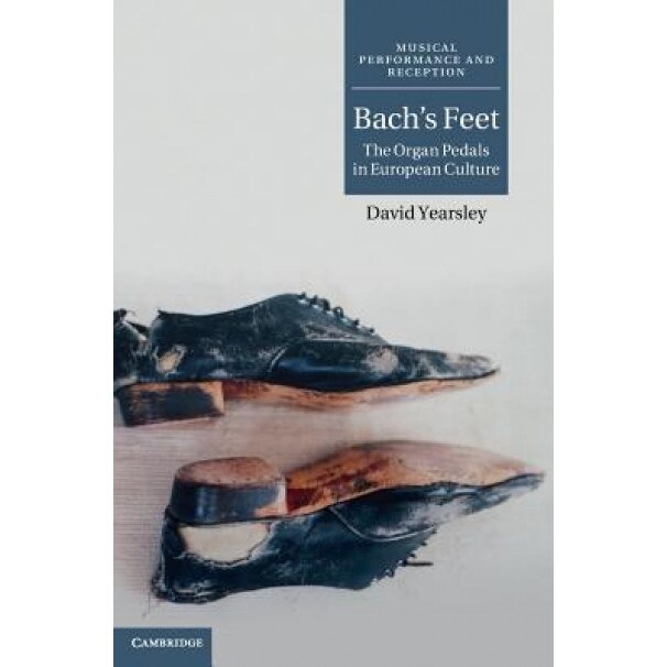 Bach's Feet: The Organ Pedals in European Culture, David Gaynor Yearsley (Author)
