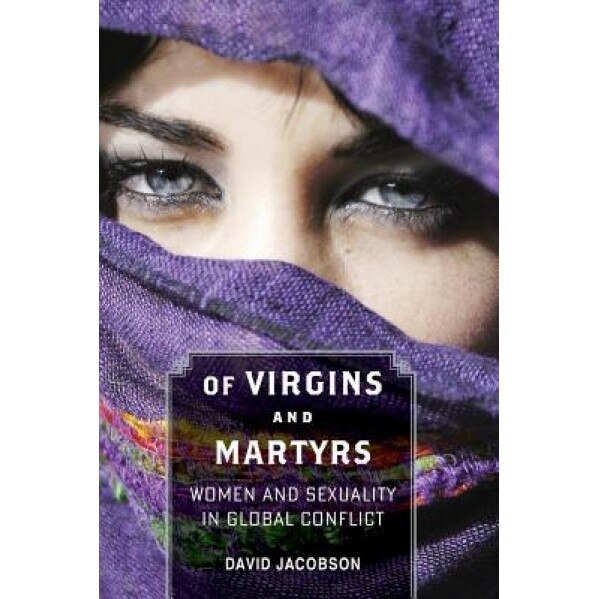 Of Virgins and Martyrs: Women and Sexuality in Global Conflict, David Jacobson (Author)