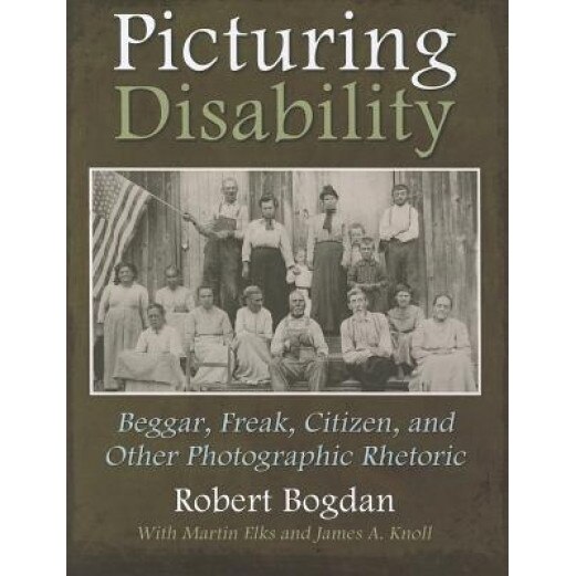 Picturing Disability: Beggar, Freak, Citizen & Other Photographic Rhetoric, Robert Bogdan (Author)