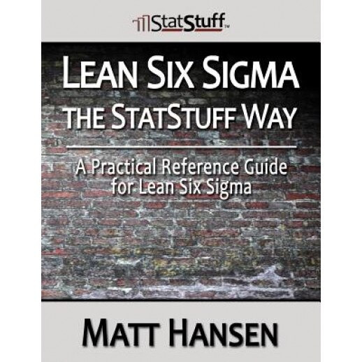 Lean Six SIGMA the Statstuff Way: A Practical Reference Guide for Lean Six SIGMA, Matt Hansen (Author)
