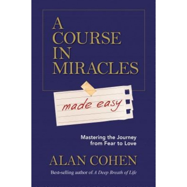 A Course in Miracles Made Easy: Mastering the Journey from Fear to Love - Alan Cohen (Author)