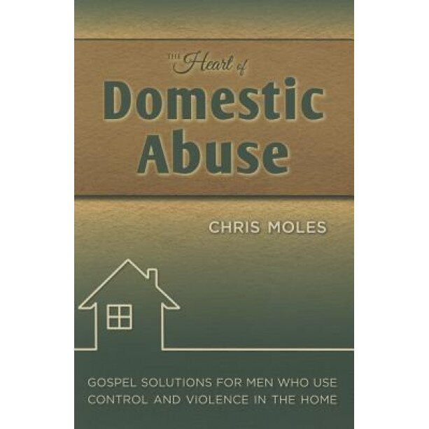 The Heart of Domestic Abuse: Gospel Solutions for Men Who Use Control and Violence in the Home, Chris Moles (Author)
