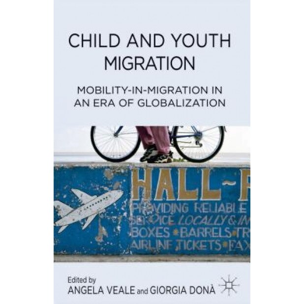 Child and Youth Migration: Mobility-In-Migration in an Era of Globalization, Angela Veale (Editor)