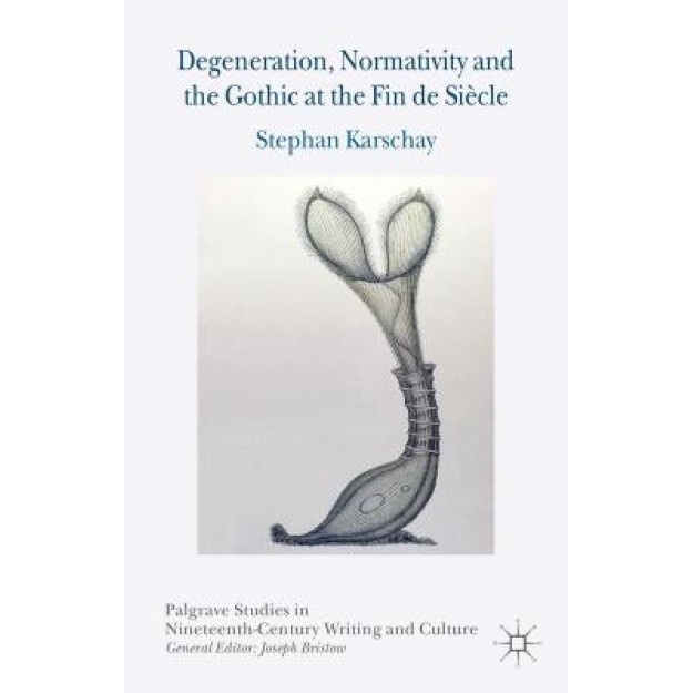 Degeneration, Normativity and the Gothic at the Fin de Siecle, Stephan Karschay (Author)