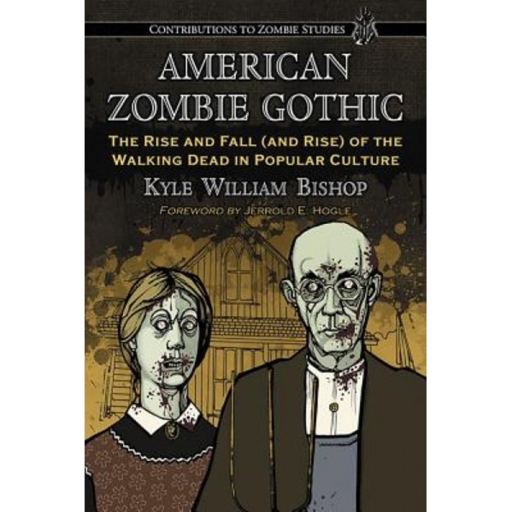 American Zombie Gothic: The Rise and Fall (and Rise) of the Walking Dead in Popular Culture, Kyle William Bishop