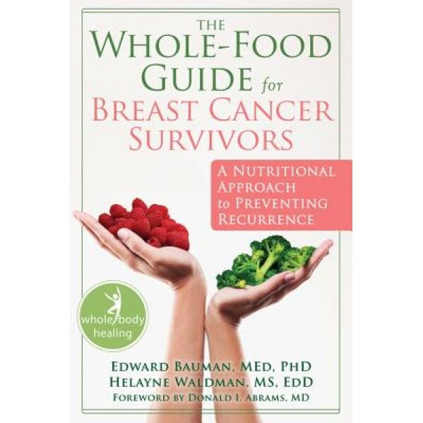 The Whole-Food Guide for Breast Cancer Survivors: A Nutritional Approach to Preventing Recurrence, Edward Bauman (Author)