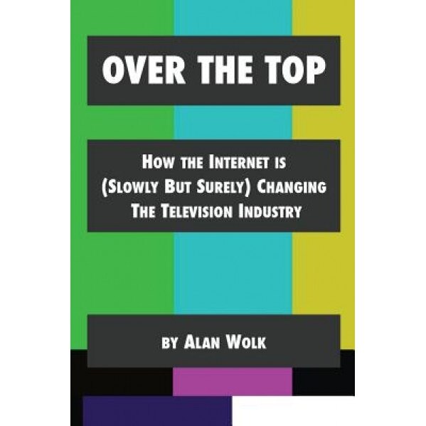 Over the Top: How the Internet Is (Slowly But Surely) Changing the Television Industry - Alan Wolk (Author)
