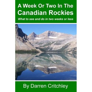 A Week or Two in the Canadian Rockies: What to See and Do in Two Weeks or Less, Darren Critchley (Author) A Week or Two in the Canadian Rockies: What to See and Do in Two Weeks or Less, Darren Critchley (Author)