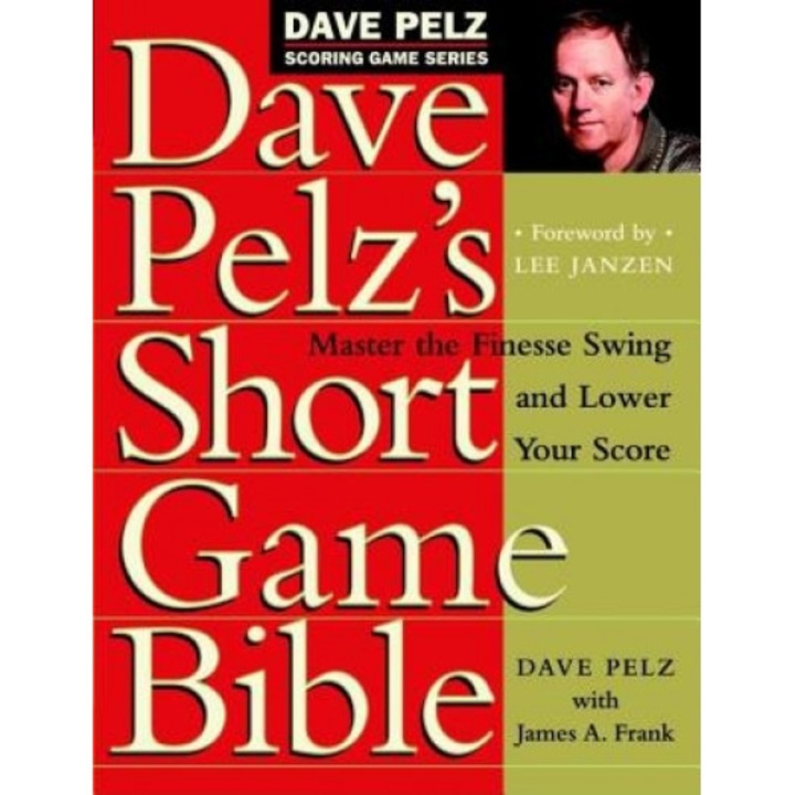 Dave Pelz's Short Game Bible: Master the Finesse Swing and Lower Your Score, Dave Pelz