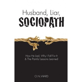 Husband, Liar, Sociopath: How He Lied, Why I Fell for It & the Painful Lessons Learned - O. N. Ward (Author) Husband, Liar, Sociopath: How He Lied, Why I Fell for It & the Painful Lessons Learned - O. N. Ward (Author)