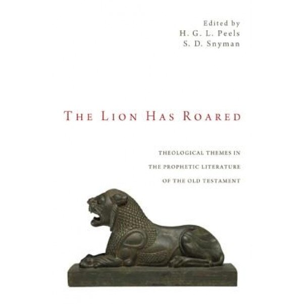 The Lion Has Roared: Theological Themes in the Prophetic Literature of the Old Testament, H. G. L. Peels (Editor)