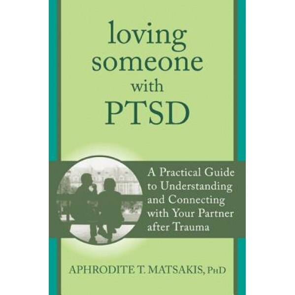 Loving Someone with PTSD: A Practical Guide to Understanding and Connecting with Your Partner After Trauma, Aphrodite T. Matsakis (Author)