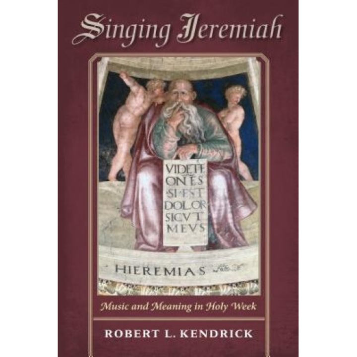 Singing Jeremiah: Music and Meaning in Holy Week, Robert L. Kendrick (Author)