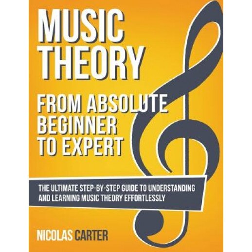 Music Theory: From Beginner to Expert - The Ultimate Step-By-Step Guide to Understanding and Learning Music Theory Effortlessly, Nicolas Carter (Author)