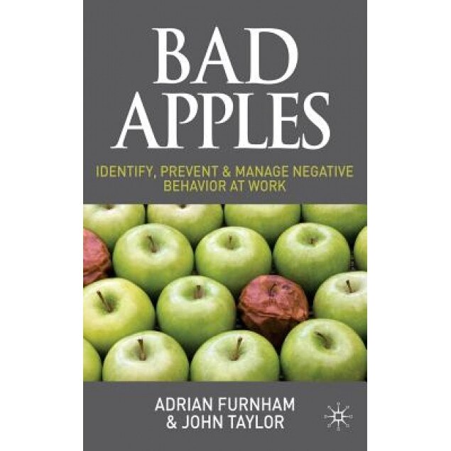 Bad Apples: Identify, Prevent & Manage Negative Behavior at Work - Adrian Furnham (Author)