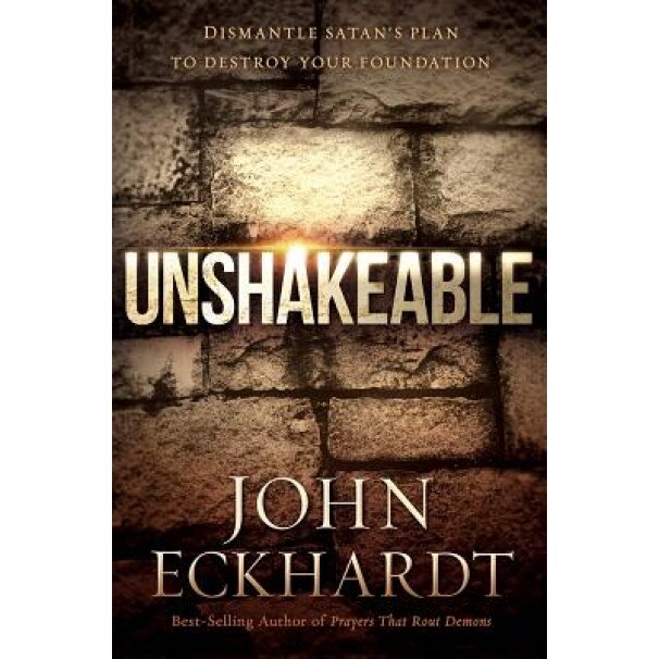 Unshakeable: Dismantling Satan's Plan to Destroy Your Foundation, John Eckhardt (Author)