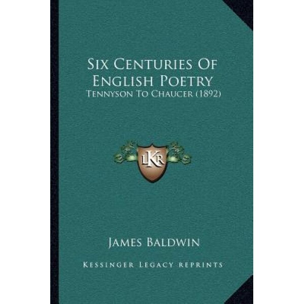 Six Centuries of English Poetry: Tennyson to Chaucer (1892), James Baldwin (Author)