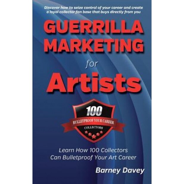 Guerrilla Marketing for Artists: Build a Bulletproof Art Career to Thrive in Any Economy, Barney Davey (Author)