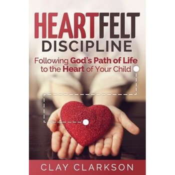 Heartfelt Discipline: Following God's Path of Life to the Heart of Your Child, Clay Clarkson (Author) Heartfelt Discipline: Following God's Path of Life to the Heart of Your Child, Clay Clarkson (Author)