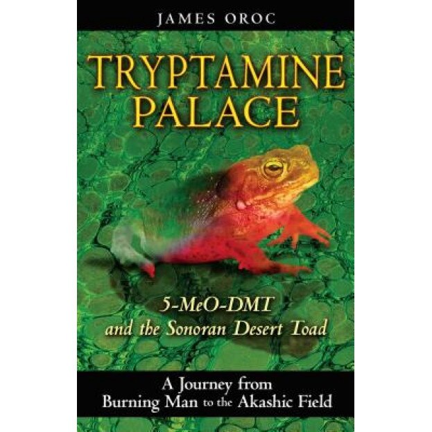 Tryptamine Palace: 5-MeO-DMT and the Sonoran Desert Toad - James Oroc