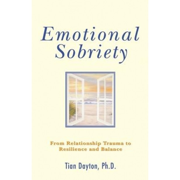 Emotional Sobriety: From Relationship Trauma to Resilience and Balance, Tian, +Ph.D. Dayton