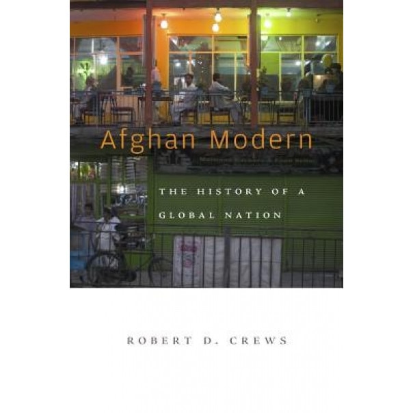 Afghan Modern: The History of a Global Nation, Robert D. Crews (Author)
