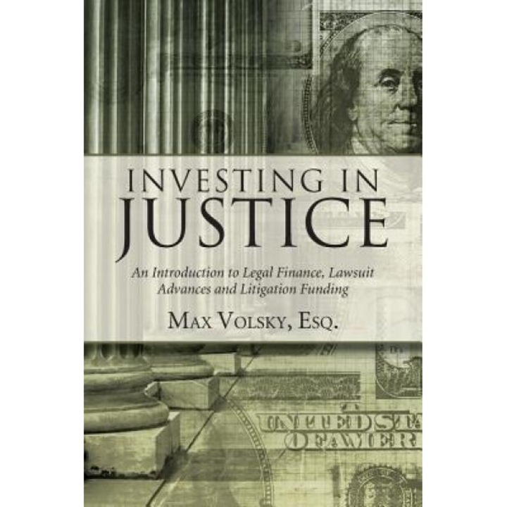 Investing in Justice: An Introduction to Legal Finance, Lawsuit Advances and Litigation Funding, Max Volsky (Author)