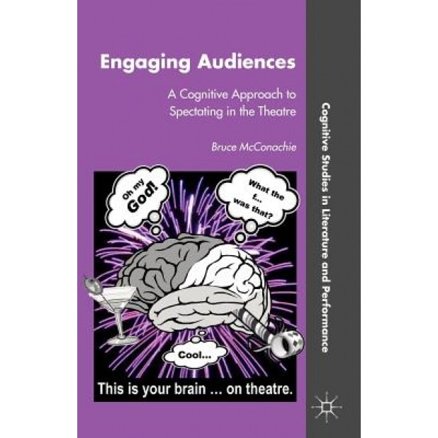 Engaging Audiences: A Cognitive Approach to Spectating in the Theatre, Bruce McConachie (Author)