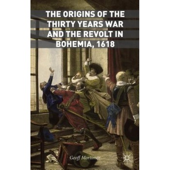 The Origins of the Thirty Years War and the Revolt in Bohemia, 1618, Geoff Mortimer (Author) The Origins of the Thirty Years War and the Revolt in Bohemia, 1618, Geoff Mortimer (Author)