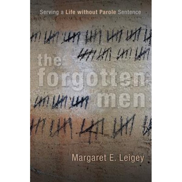 The Forgotten Men: Serving a Life Without Parole Sentence, Margaret E. Leigey (Author)