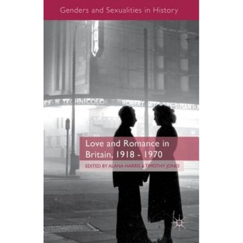 Love and Romance in Britain, 1918-1970, Alana Harris (Editor) Love and Romance in Britain, 1918-1970, Alana Harris (Editor)