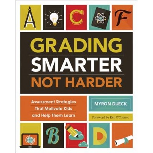 Grading Smarter, Not Harder: Assessment Strategies That Motivate Kids and Help Them Learn, Dueck Myron (Author)