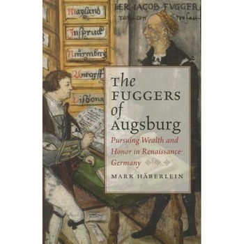 The Fuggers of Augsburg: Pursuing Wealth and Honor in Renaissance Germany, Mark Haberlein (Author) The Fuggers of Augsburg: Pursuing Wealth and Honor in Renaissance Germany, Mark Haberlein (Author)